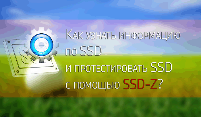 Как узнать информацию по SSD и протестировать SSD с помощью SSD-Z?