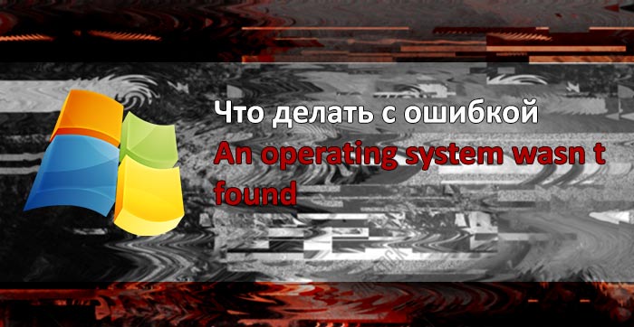 Что делать с ошибкой An operating system wasn t found