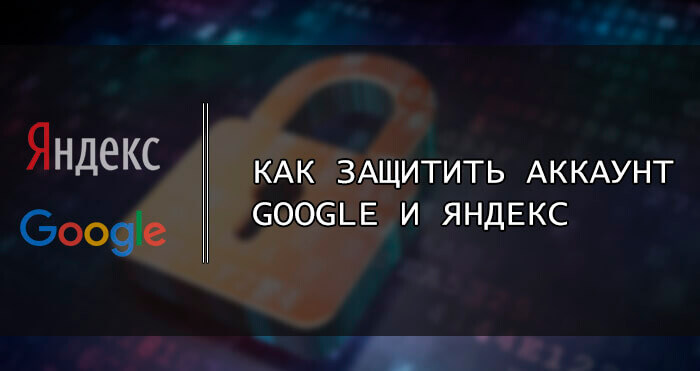 Как защитить аккаунт Google и Яндекс