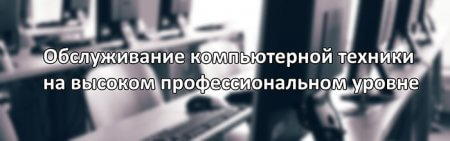 Обслуживание компьютерной техники на высоком профессиональном уровне Обслуживание компьютерной техники на высоком профессиональном уровне