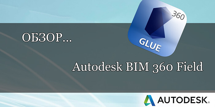 Обзор Autodesk BIM 360 Field