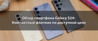 Обзор смартфона Galaxy S24: Компактный флагман по доступной цене