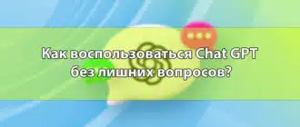 Как воспользоваться Chat GPT без лишних вопросов