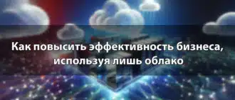 Как повысить эффективность бизнеса, используя лишь облако