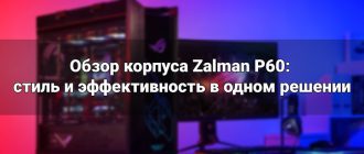 Обзор корпуса Zalman P60: стиль и эффективность в одном решении