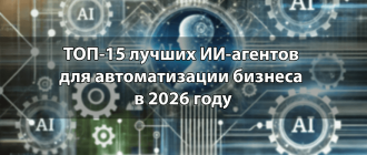 ТОП-15 лучших ИИ-агентов для автоматизации бизнеса